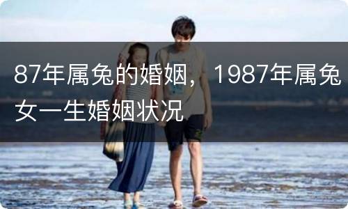 87年属兔的婚姻，1987年属兔女一生婚姻状况