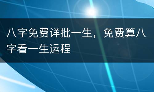 八字免费详批一生，免费算八字看一生运程