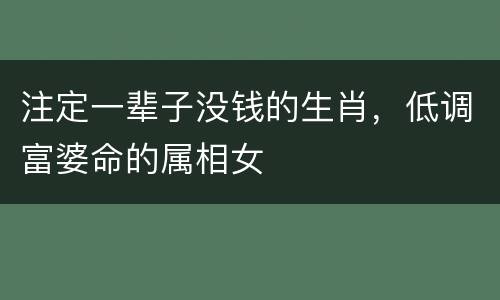 注定一辈子没钱的生肖，低调富婆命的属相女