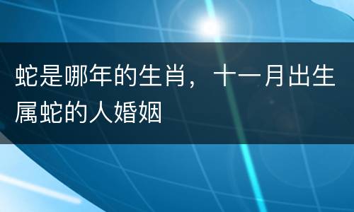 蛇是哪年的生肖，十一月出生属蛇的人婚姻