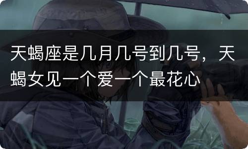 天蝎座是几月几号到几号，天蝎女见一个爱一个最花心