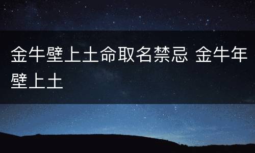 金牛壁上土命取名禁忌 金牛年壁上土