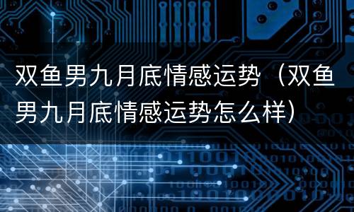 双鱼男九月底情感运势（双鱼男九月底情感运势怎么样）