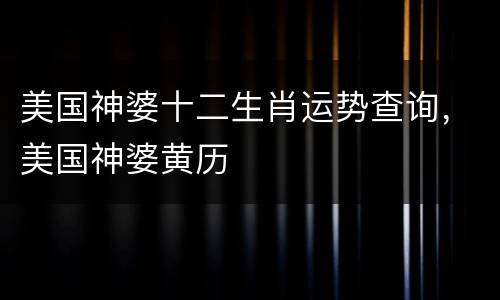 美国神婆十二生肖运势查询，美国神婆黄历