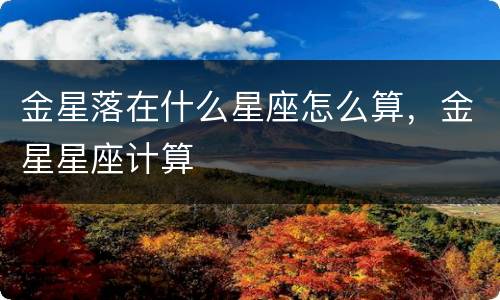 金星落在什么星座怎么算，金星星座计算