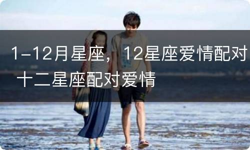 1-12月星座，12星座爱情配对 十二星座配对爱情