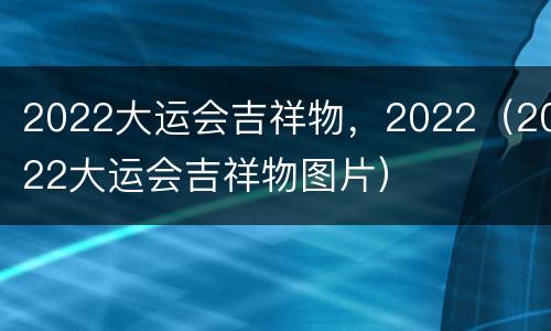 2022大运会吉祥物，2022（2022大运会吉祥物图片）