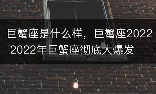 巨蟹座是什么样，巨蟹座2022 2022年巨蟹座彻底大爆发