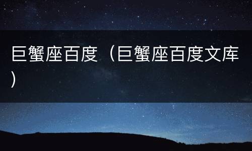 巨蟹座百度（巨蟹座百度文库）