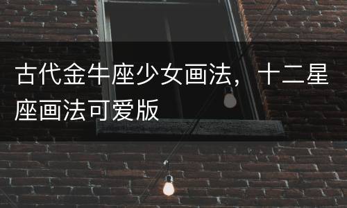 古代金牛座少女画法，十二星座画法可爱版