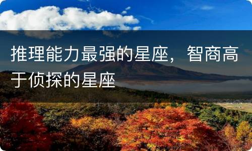 推理能力最强的星座，智商高于侦探的星座