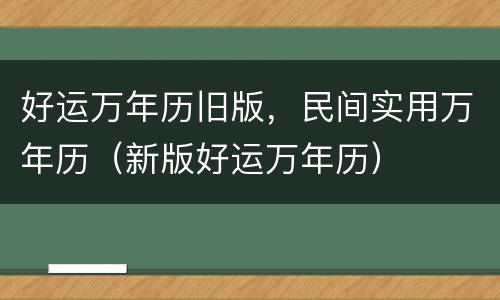 好运万年历旧版，民间实用万年历（新版好运万年历）