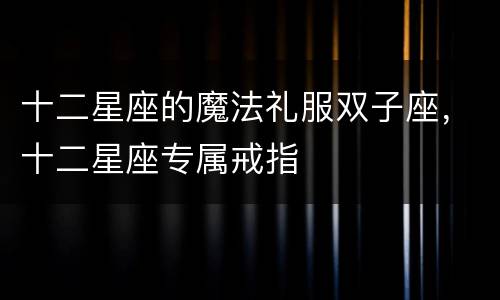 十二星座的魔法礼服双子座，十二星座专属戒指