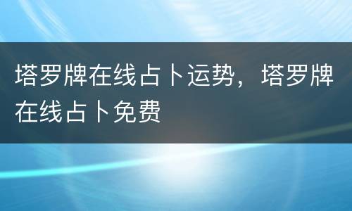 塔罗牌在线占卜运势，塔罗牌在线占卜免费