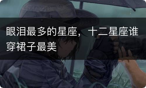眼泪最多的星座，十二星座谁穿裙子最美