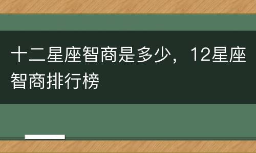 十二星座智商是多少，12星座智商排行榜