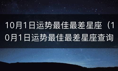 10月1日运势最佳最差星座（10月1日运势最佳最差星座查询）