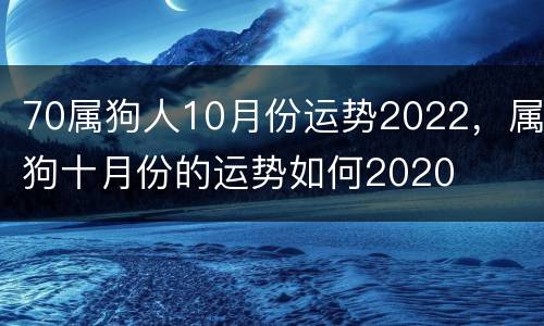 70属狗人10月份运势2022，属狗十月份的运势如何2020
