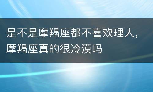 是不是摩羯座都不喜欢理人，摩羯座真的很冷漠吗