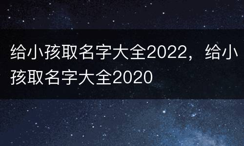 给小孩取名字大全2022，给小孩取名字大全2020
