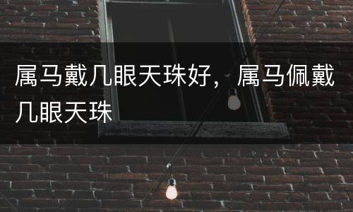 属马戴几眼天珠好，属马佩戴几眼天珠