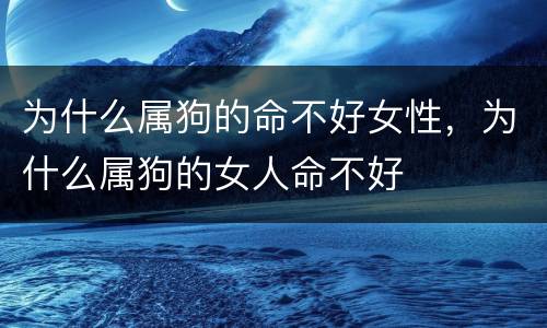 为什么属狗的命不好女性，为什么属狗的女人命不好