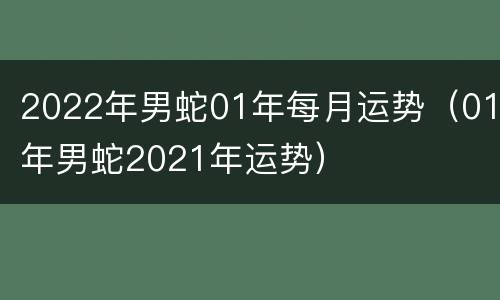 2022年男蛇01年每月运势（01年男蛇2021年运势）