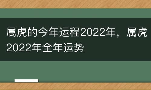 属虎的今年运程2022年，属虎2022年全年运势
