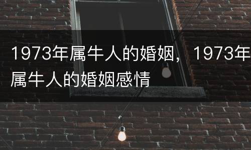 1973年属牛人的婚姻，1973年属牛人的婚姻感情