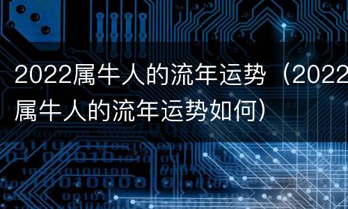 2022属牛人的流年运势（2022属牛人的流年运势如何）