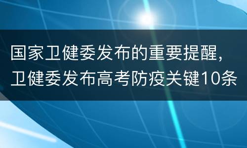 国家卫健委发布的重要提醒，卫健委发布高考防疫关键10条，考试当天有发热