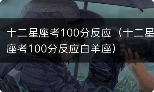 十二星座考100分反应（十二星座考100分反应白羊座）