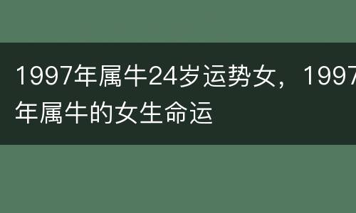 1997年属牛24岁运势女，1997年属牛的女生命运