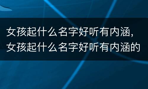 女孩起什么名字好听有内涵，女孩起什么名字好听有内涵的