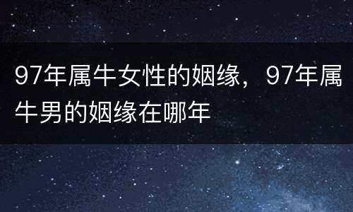 97年属牛女性的姻缘，97年属牛男的姻缘在哪年