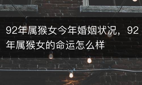 92年属猴女今年婚姻状况，92年属猴女的命运怎么样