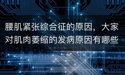 腰肌紧张综合征的原因，大家对肌肉萎缩的发病原因有哪些认识呢？