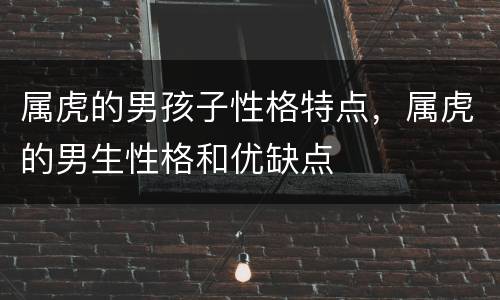属虎的男孩子性格特点，属虎的男生性格和优缺点