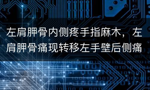 左肩胛骨内侧疼手指麻木，左肩胛骨痛现转移左手壁后侧痛，偶尔会有整个手掌