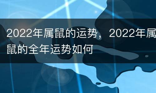 2022年属鼠的运势，2022年属鼠的全年运势如何