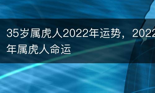 35岁属虎人2022年运势，2022年属虎人命运