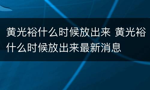 黄光裕什么时候放出来 黄光裕什么时候放出来最新消息