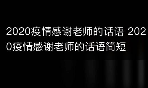 2020疫情感谢老师的话语 2020疫情感谢老师的话语简短