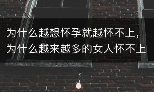 为什么越想怀孕就越怀不上，为什么越来越多的女人怀不上孩子？