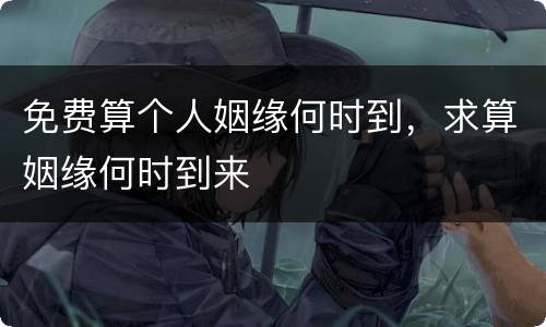 免费算个人姻缘何时到，求算姻缘何时到来