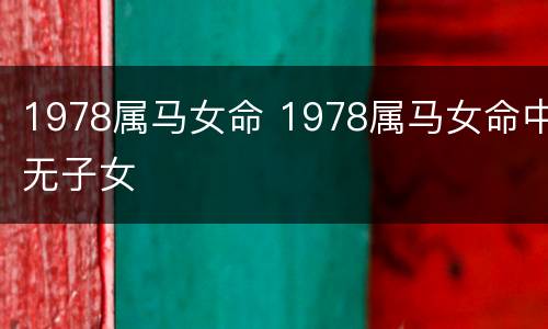 1978属马女命 1978属马女命中无子女