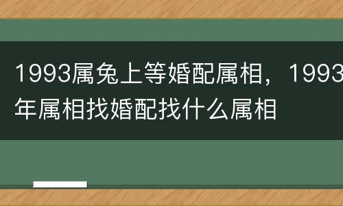 1993属兔上等婚配属相，1993年属相找婚配找什么属相