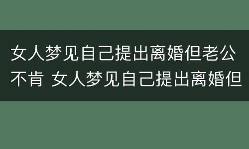 女人梦见自己提出离婚但老公不肯 女人梦见自己提出离婚但老公不肯结婚