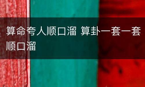 算命夸人顺口溜 算卦一套一套顺口溜