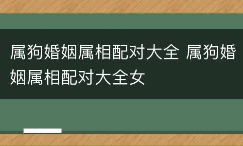 属狗婚姻属相配对大全 属狗婚姻属相配对大全女
